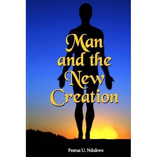 MAN AND THE NEW CREATION, Festus Ndukwe