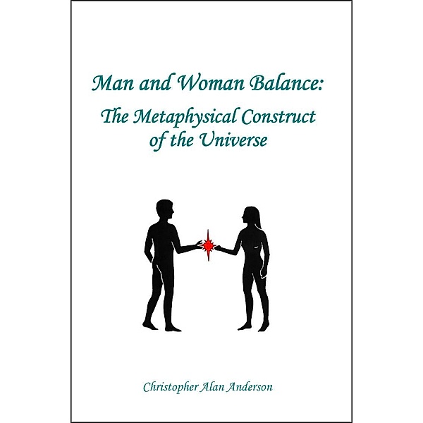 Man and Woman Balance: The Metaphysical Construct of the Universe, Christopher Alan Anderson