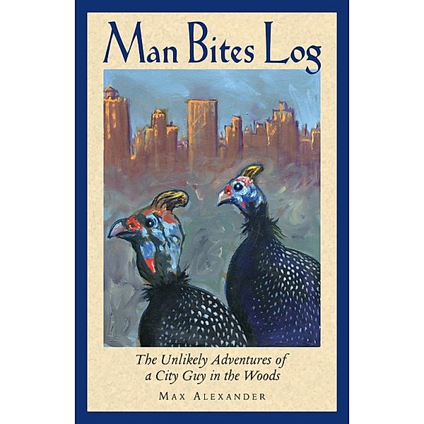 Man Bites Log: The Unlikely Adventures of a City Guy in the Woods, Max Alexander