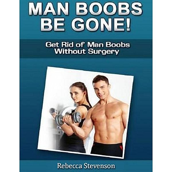 Man Boobs Be Gone - Get Rid of Man Boobs Without Surgery, Rebecca Stevenson