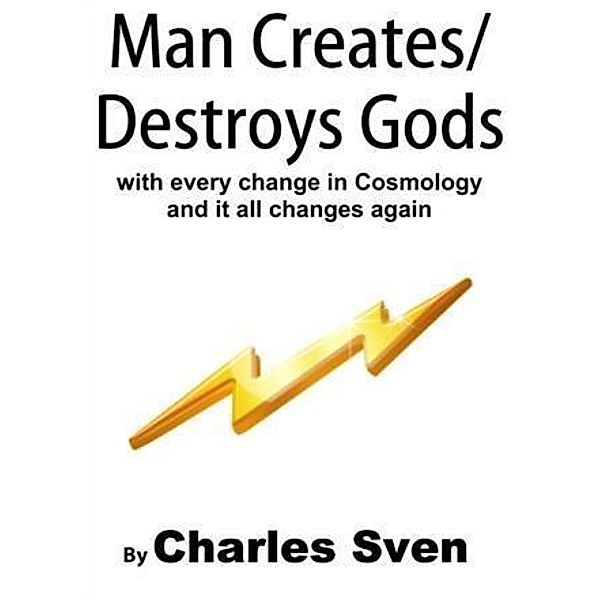 Man Creates/Destroys Gods With Every Change In Cosmology And It All Changes Again, Charles Sven