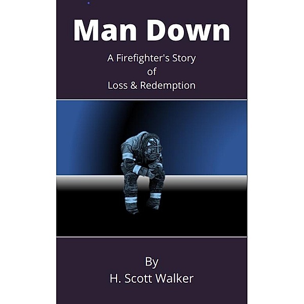 Man Down: A Firefighter's Story of Loss and Redemption, H. Scott Walker