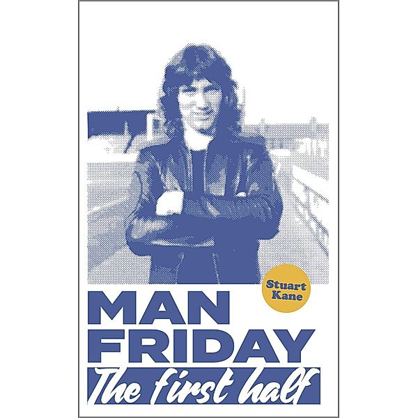 Man Friday: The First Half (The Life and Times of Robin Friday, #1) / The Life and Times of Robin Friday, Stuart Kane