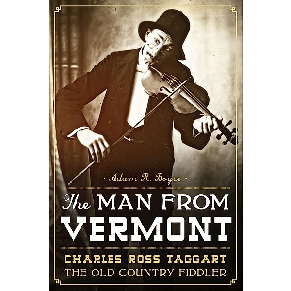 Man from Vermont: Charles Ross Taggart Old Country Fiddler, Adam R. Boyce