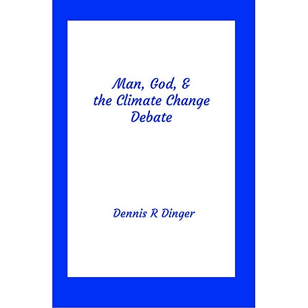 Man, God, & the Climate Change Debate, Dennis Dinger