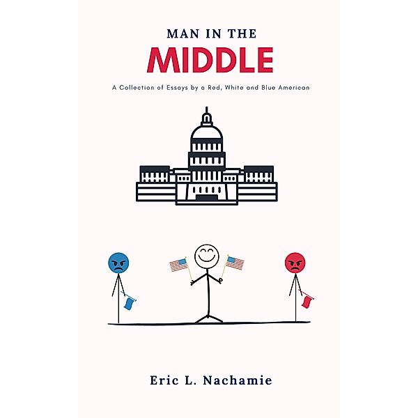 Man in the Middle: A Collection of Essays by A Red, White and Blue American, Eric Nachamie