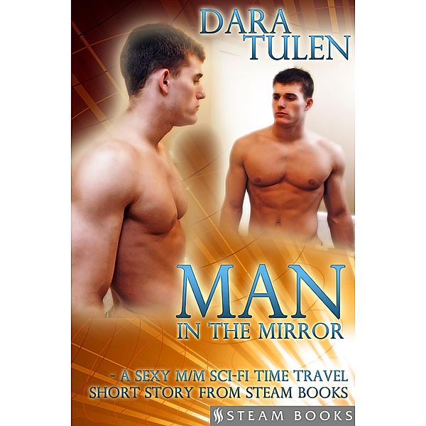 Man in the Mirror - A Sexy M/M Sci-Fi Time Travel Short Story from Steam Books, Dara Tulen, Steam Books