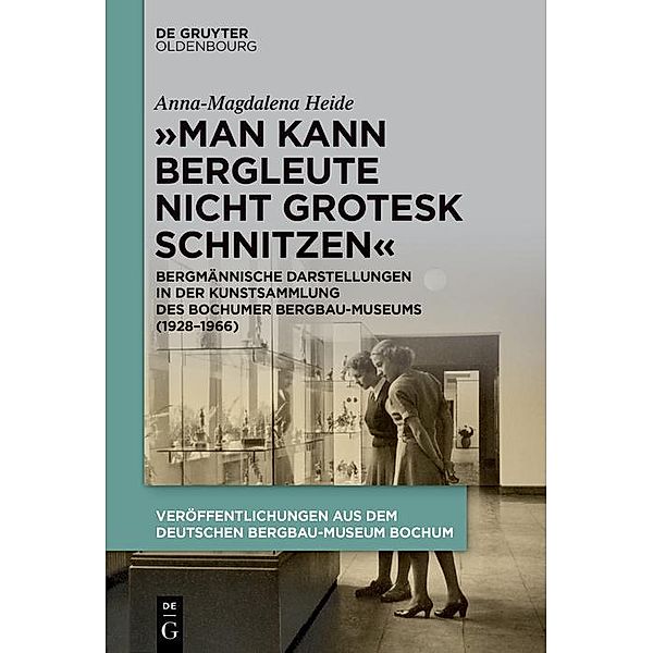 Man kann Bergleute nicht grotesk schnitzen / Veröffentlichungen aus dem Deutschen Bergbau-Museum Bochum Bd.252, Anna-Magdalena Heide