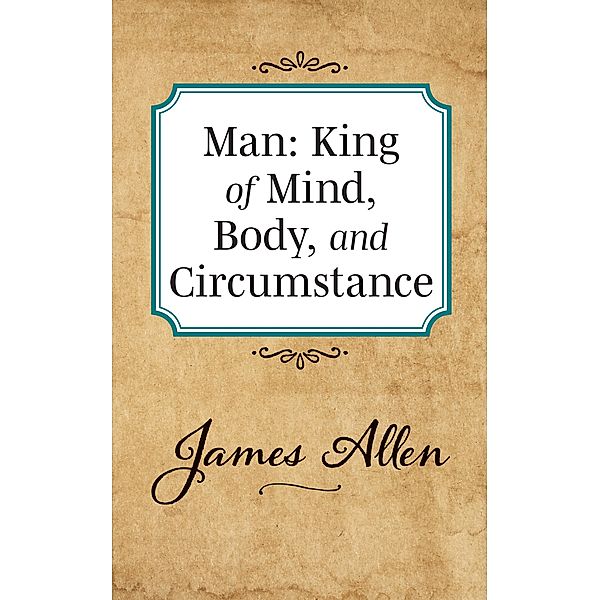 Man: King of Mind Body and Circumstance, James Allen