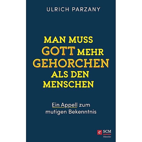 Man muss Gott mehr gehorchen als den Menschen. Ein Appell zum mutigen Bekenntnis, Ulrich Parzany