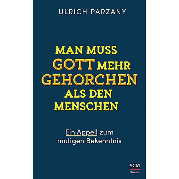 Man muss Gott mehr gehorchen als den Menschen. Ein Appell zum mutigen Bekenntnis, Ulrich Parzany