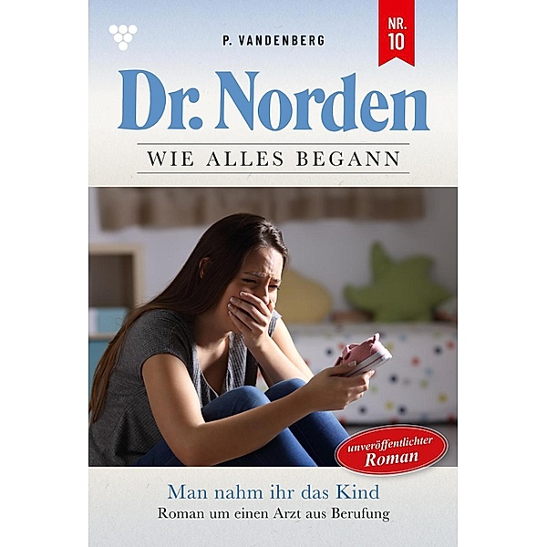 Man nahm ihr das Kind - Unveröffentlichter Roman / Dr. Norden - Die Anfänge Bd.10, Patricia Vandenberg