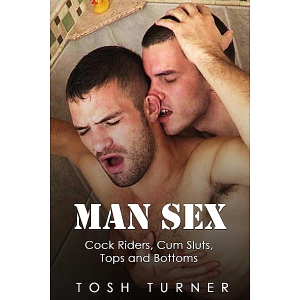 Man Sex: Cock Riders, Cum Sluts, Tops and Bottoms, Tosh Turner