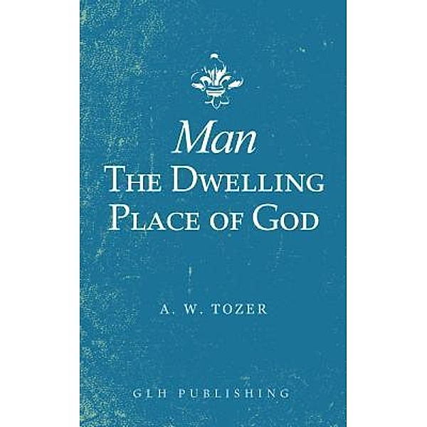Man-The Dwelling Place of God, A. W. Tozer