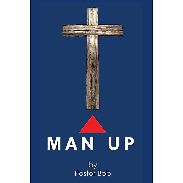 Man Up / Christian Faith Publishing, Inc., Pastor Bob