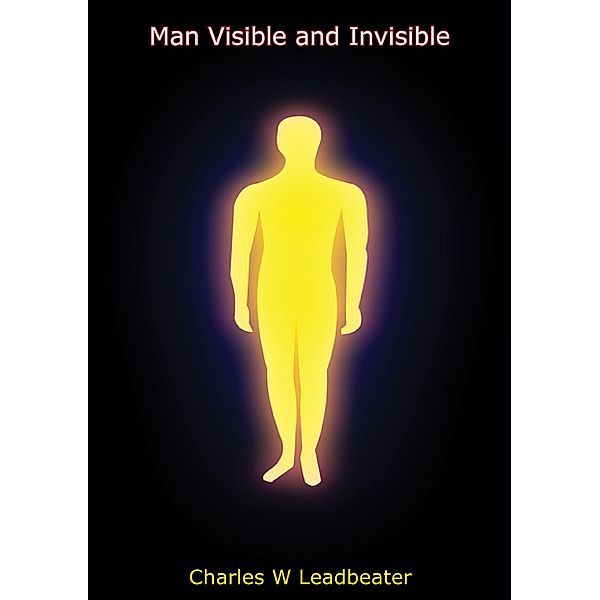 Man Visible and Invisible, Charles W Leadbeater