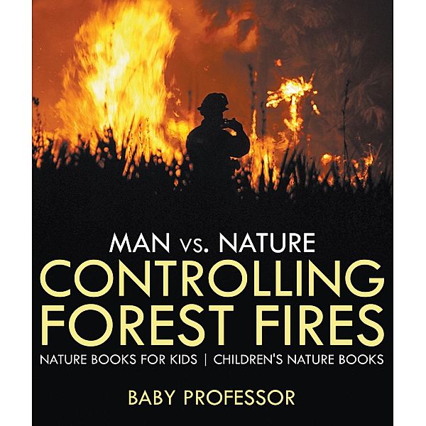 Man vs. Nature : Controlling Forest Fires - Nature Books for Kids | Children's Nature Books / Baby Professor, Baby