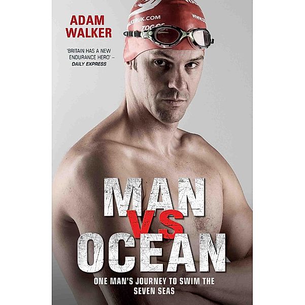 Man vs Ocean - One Man's Journey to Swim The World's Toughest Oceans, Adam Walker