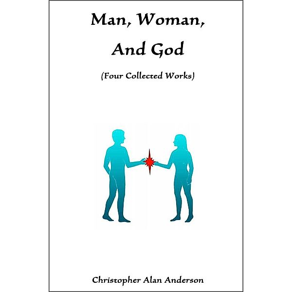 Man, Woman, and God: Four Collected Works, Christopher Alan Anderson