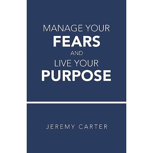 Manage Your Fears and Live Your Purpose, Jeremy Carter
