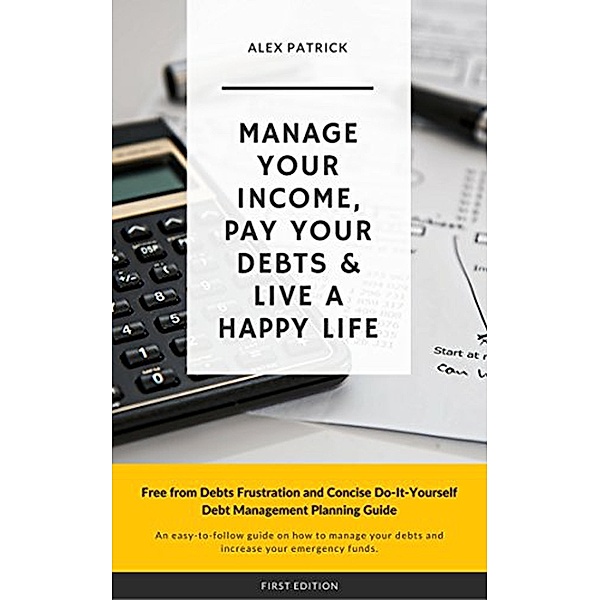 Manage Your Income, Pay Your Debts &  Live a Happy Life, Alex Patrick