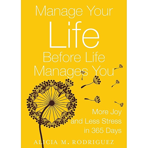 Manage Your Life Before Life Manages You: More Joy and Less Stress in 365 Days, Alicia Rodriguez
