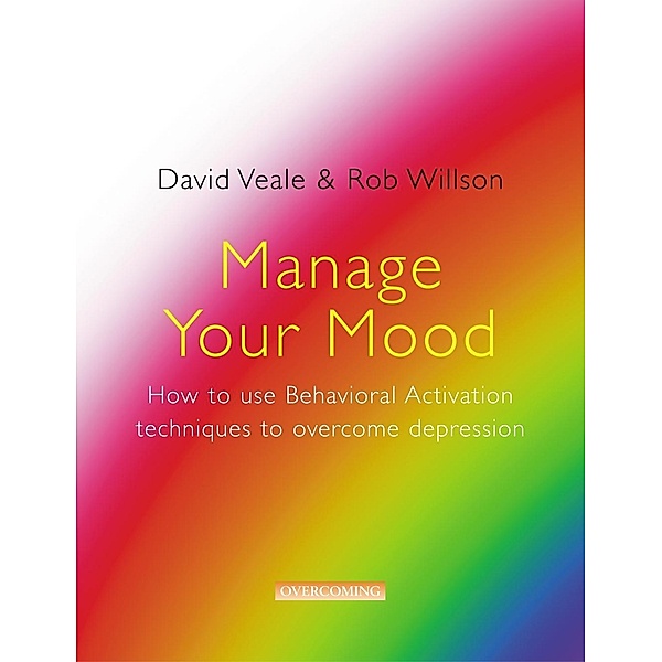Manage Your Mood: How to Use Behavioural Activation Techniques to Overcome Depression, David Veale, Rob Willson