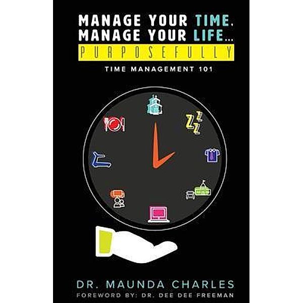 Manage Your Time, Manage Your Life...Purposefully, Maunda Charles