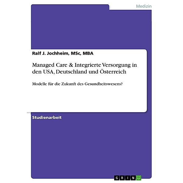 Managed Care & Integrierte Versorgung in den USA, Deutschland und Österreich, MSc, MBA, Ralf J. Jochheim