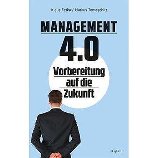 Management 4.0 - Vorbereitung auf die Zukunft, Klaus Fetka, Markus Tomaschitz