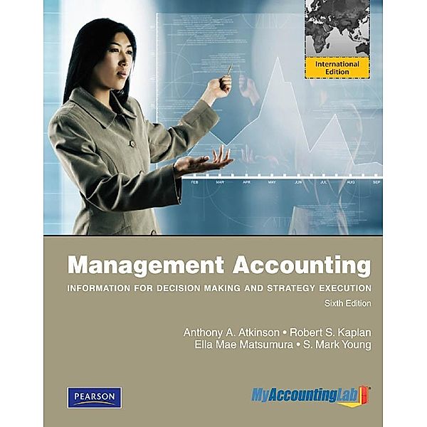 Management Accounting: Information for Decision-Making and Strategy Execution, Anthony A. Atkinson, Robert S. Kaplan, Ella Mae Matsumura, S. Mark Young