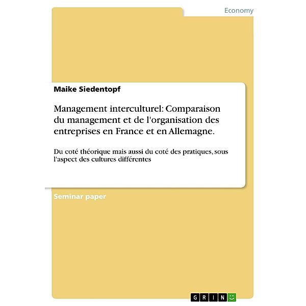 Management interculturel: Comparaison du management et de l'organisation des entreprises en France et en Allemagne du coté théorique mais aussi du coté des pratiques, sous l'aspect des cultures différentes, Maike Siedentopf