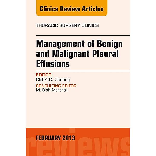 Management of Benign and Malignant Pleural Effusions, An Issue of Thoracic Surgery Clinics, Cliff K. C. Choong
