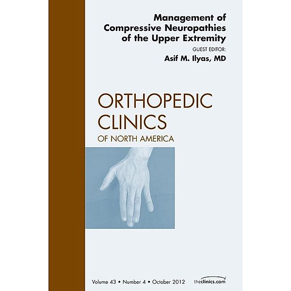 Management of Compressive Neuropathies of the Upper Extremity, An Issue of Orthopedic Clinics, Asif M. Ilyas