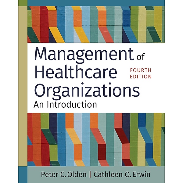 Management of Healthcare Organizations: An Introduction, Fourth Edition, Peter C. Olden, Cathleen O. Erwin