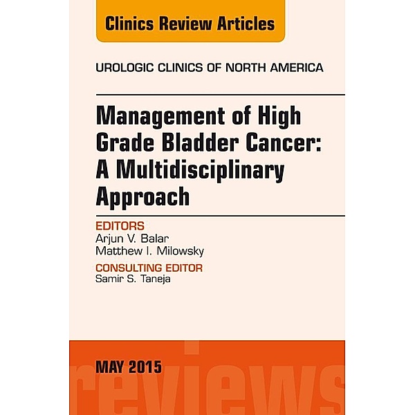 Management of High Grade Bladder Cancer: A Multidisciplinary Approach, An Issue of Urologic Clinics, Arjun Balar