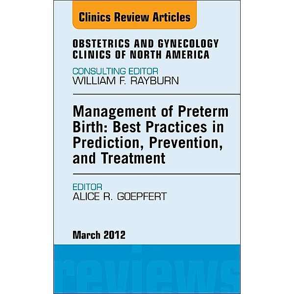 Management of Preterm Birth: Best Practices in Prediction, Prevention, and Treatment, An Issue of Obstetrics and Gynecology Clinics, Alice Goepfert