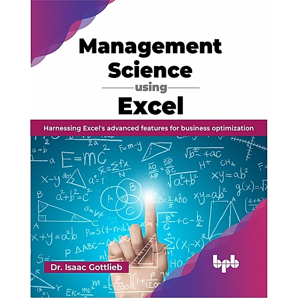 Management Science using Excel: Harnessing Excel's advanced features for business optimization, Isaac Gottlieb