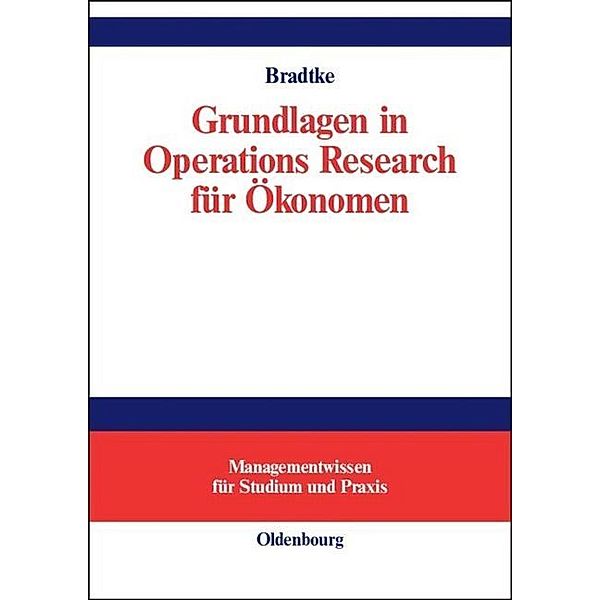 Managementwissen für Studium und Praxis / Grundlagen in Operations Research für Ökonomen, Thomas Bradtke