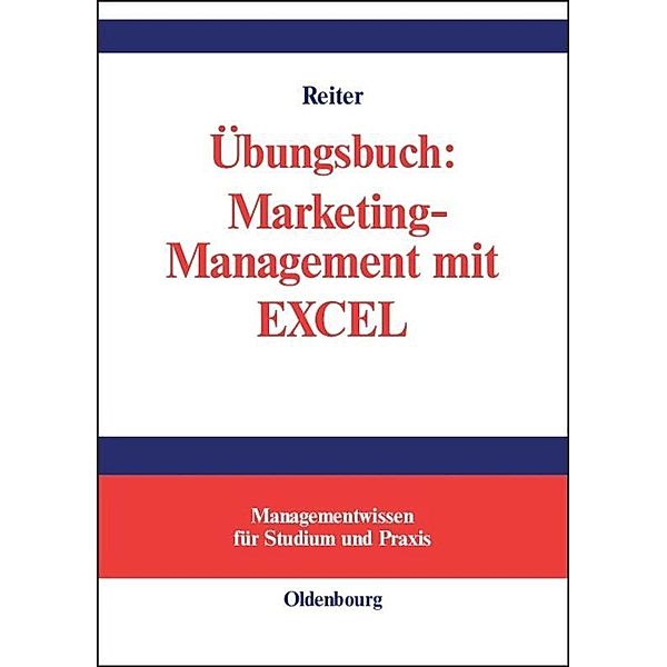 Managementwissen für Studium und Praxis / Übungsbuch: Marketing-Management mit EXCEL, Gerhard Reiter