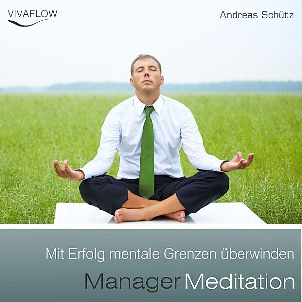 Manager Meditation - Manager Meditation - Mit Erfolg mentale Grenzen überwinden, Andreas Schütz