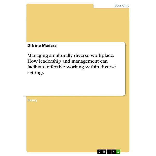 Managing a culturally diverse workplace. How leadership and management can facilitate effective working within diverse settings, Difrine Madara