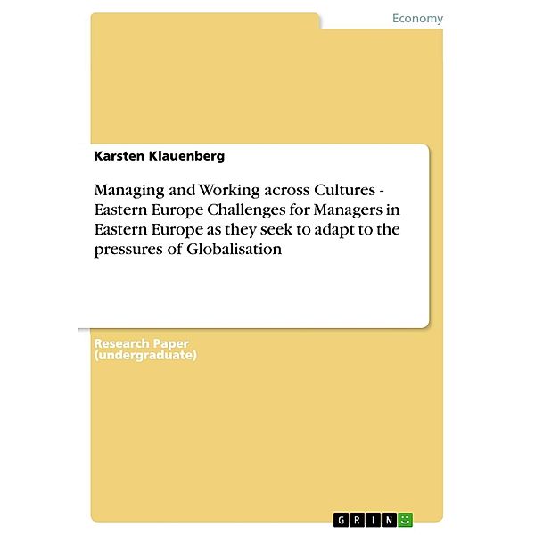 Managing and Working across Cultures - Eastern EuropeChallenges for Managers in Eastern Europe as they seek to adapt to the pressures of Globalisation, Karsten Klauenberg