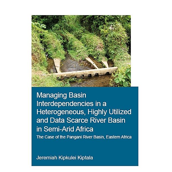 Managing Basin Interdependencies in a Heterogeneous, Highly Utilized and Data Scarce River Basin in Semi-Arid Africa, Jeremiah Kipkulei Kiptala