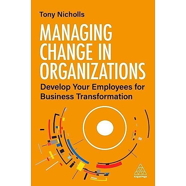 Managing Change in Organizations: Develop Your Employees for Business Transformation, Tony Nicholls