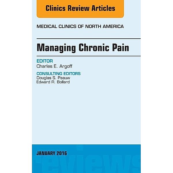 Managing Chronic Pain, An Issue of Medical Clinics of North America, Charles E. Argoff