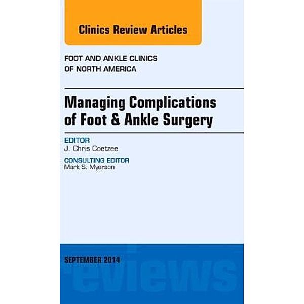 Managing Complications of Foot and Ankle Surgery, An issue of Foot and Ankle Clinics of North America, J. Chris Coetzee