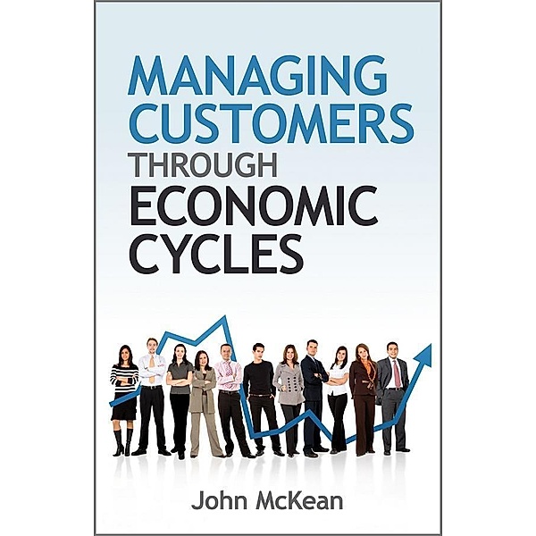 Managing Customers Through Economic Cycles, John McKean