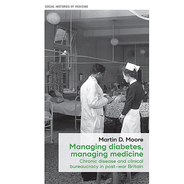 Managing diabetes, managing medicine / Social Histories of Medicine Bd.15, Martin D. Moore