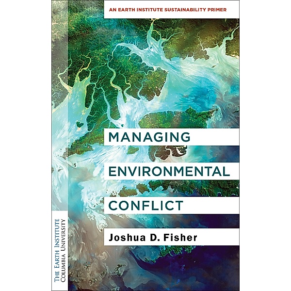 Managing Environmental Conflict / Columbia University Earth Institute Sustainability Primers, Joshua D. Fisher
